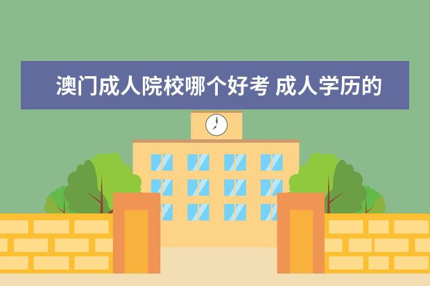 澳门成人院校哪个好考 成人学历的考哪种最容易?