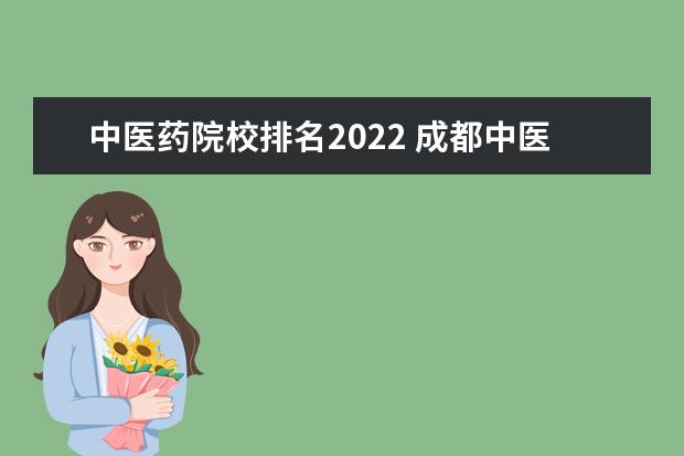 中医药院校排名2022 成都中医药大学全国排名2022