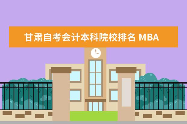 甘肃自考会计本科院校排名 MBA是什么?学什么?考什么?哪个学校好?