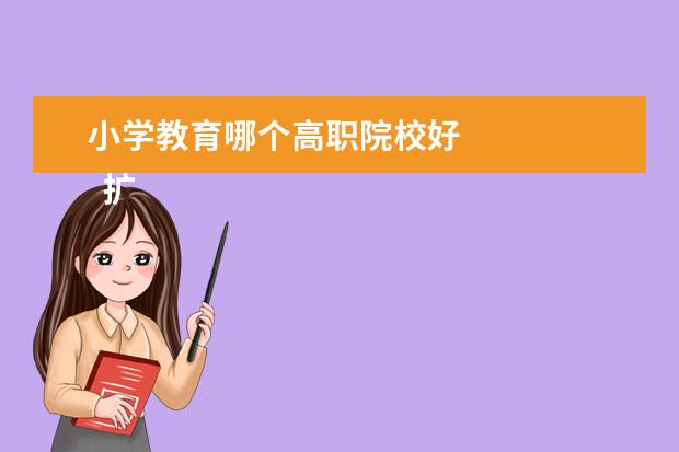 小学教育哪个高职院校好 
  扩展资料