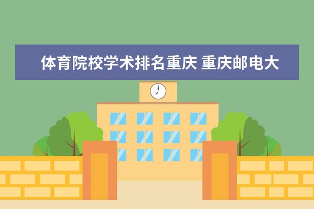 体育院校学术排名重庆 重庆邮电大学的排名