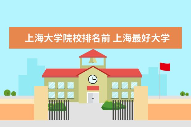 上海大学院校排名前 上海最好大学排名前十