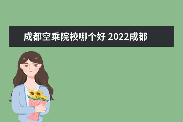 成都空乘院校哪个好 2022成都哪些空乘学校最好