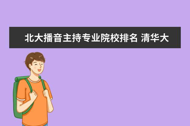 北大播音主持专业院校排名 清华大学有播音与主持这个专业吗?