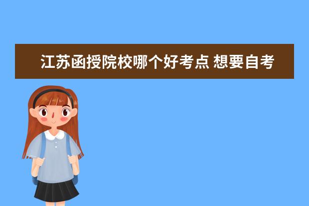 江苏函授院校哪个好考点 想要自考,哪个培训学校比较好一些?