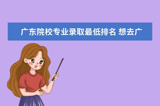 广东院校专业录取最低排名 想去广东上大学,宝藏院校有哪些呢?哪个院校录取分数...