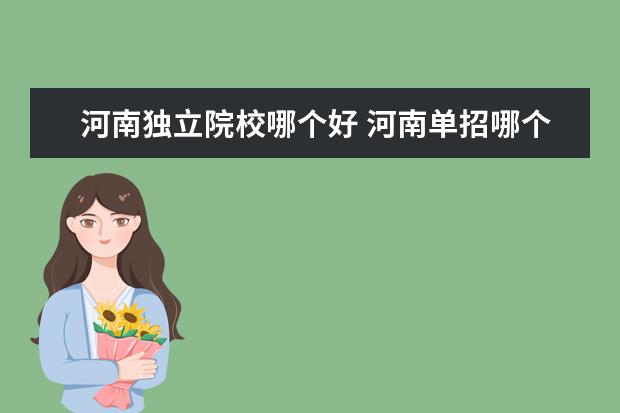 河南独立院校哪个好 河南单招哪个学校好?