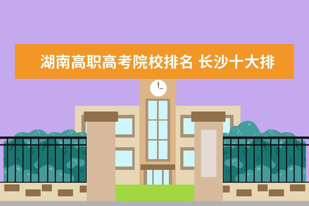 湖南高职高考院校排名 长沙十大排名职业学校有哪些?