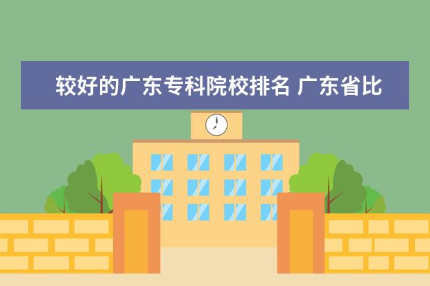 较好的广东专科院校排名 广东省比较好的大专学校排名