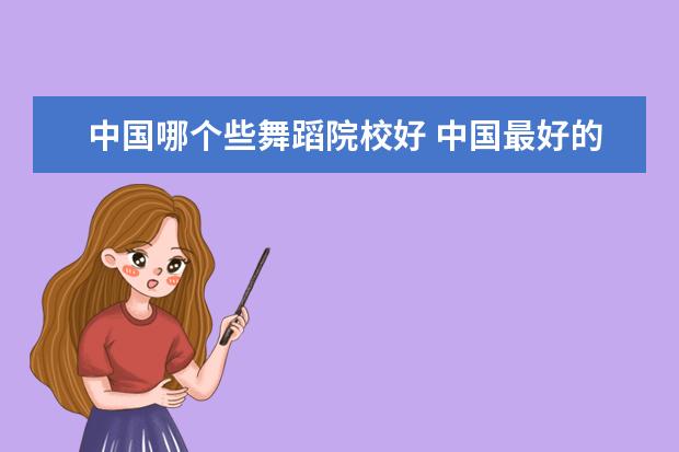 中国哪个些舞蹈院校好 中国最好的舞蹈大学