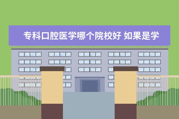 专科口腔医学哪个院校好 如果是学口腔医学的话哪个专科学校比较好