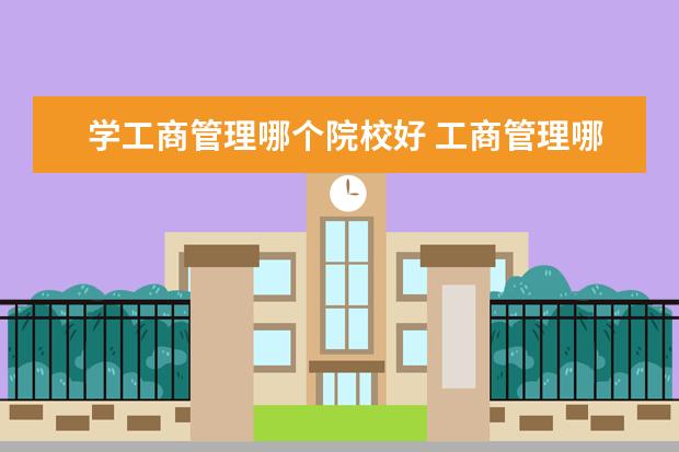 学工商管理哪个院校好 工商管理哪个学校好