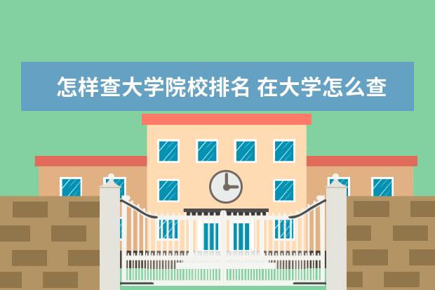 怎样查大学院校排名 在大学怎么查询自己的成绩在本专业的排名