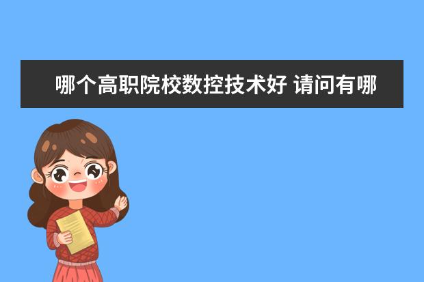 哪个高职院校数控技术好 请问有哪个学校可以学数控编程的?