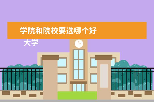 学院和院校要选哪个好 
  大学和学院如何区分