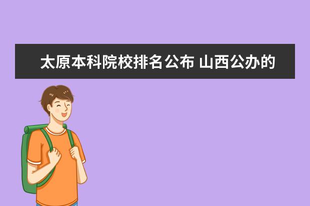 太原本科院校排名公布 山西公办的二本c类大学