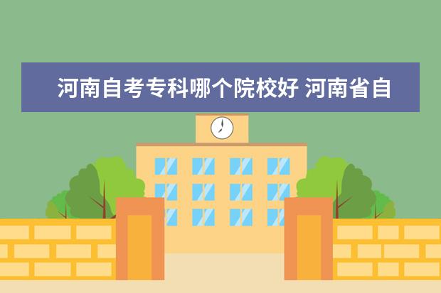 河南自考专科哪个院校好 河南省自考院校排名?