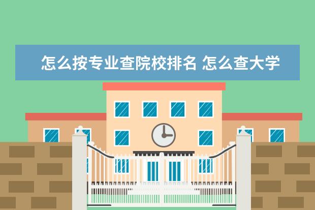 怎么按专业查院校排名 怎么查大学专业排名?