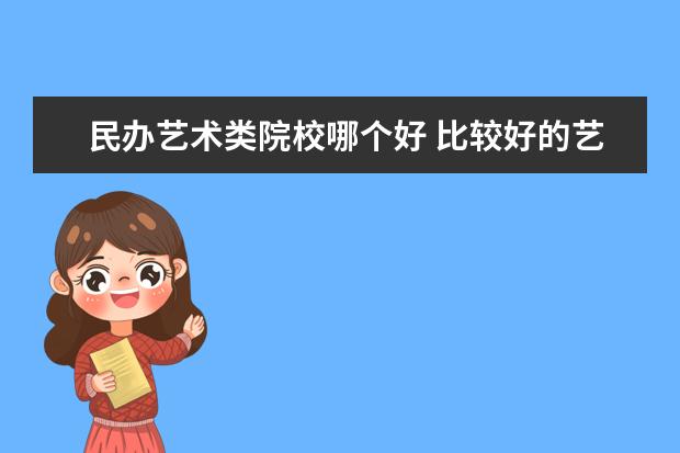 民办艺术类院校哪个好 比较好的艺术类院校有哪些?