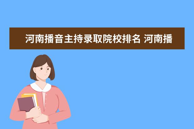 河南播音主持录取院校排名 河南播音主持艺考学校那个比较好