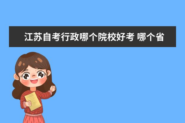 江苏自考行政哪个院校好考 哪个省的自考容易过?