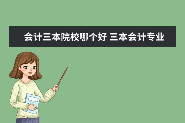 会计三本院校哪个好 三本会计专业好就业么 ?