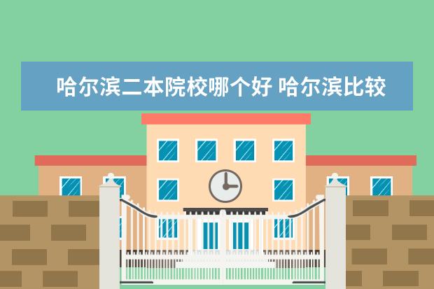 哈尔滨二本院校哪个好 哈尔滨比较好的二本大学有哪些