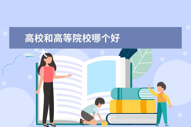 高校和高等院校哪个好 
  “大学”与“学院“的区别，大家在填报志愿时，可得注意了