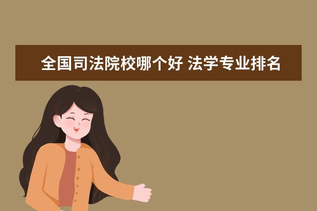 全国司法院校哪个好 法学专业排名好的大学有哪些?最推荐哪个大学? - 百...