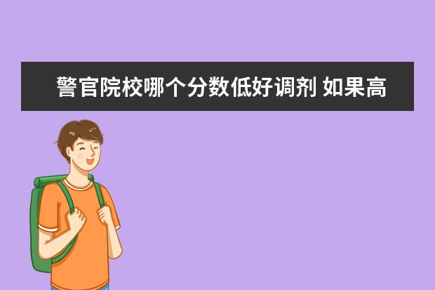 警官院校哪个分数低好调剂 如果高考分数只高一本线几分,是填一本还是二本院校...