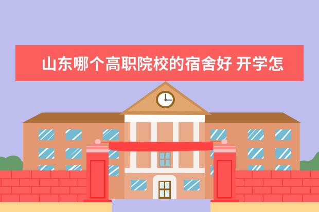 山东哪个高职院校的宿舍好 开学怎么做自我介绍能让同学们记住我?