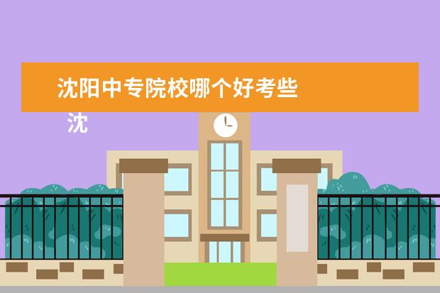 沈阳中专院校哪个好考些 
  沈阳机电工业学校