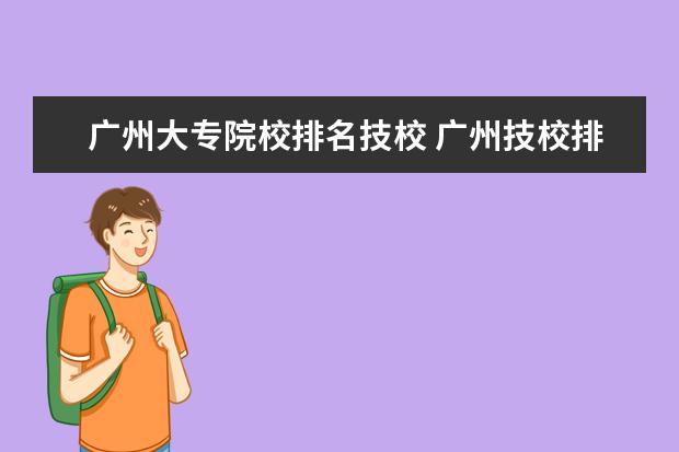 广州大专院校排名技校 广州技校排名前十