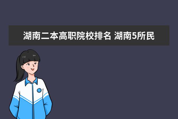 湖南二本高职院校排名 湖南5所民办二本哪个最好