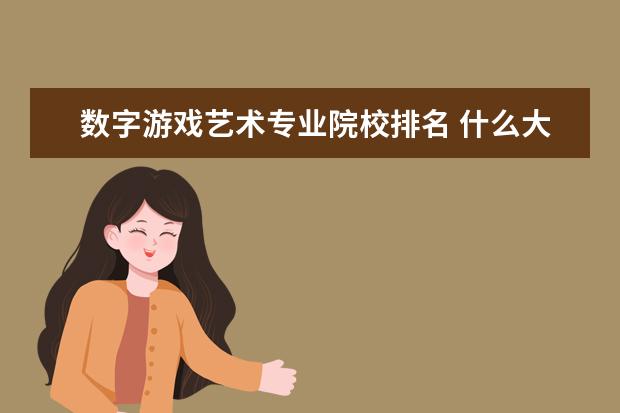 数字游戏艺术专业院校排名 什么大学有游戏设计专业?