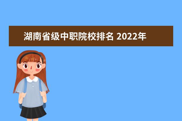 湖南省级中职院校排名 2022年湖南省中职高级职称通过名单