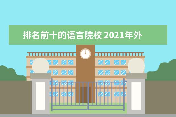 排名前十的语言院校 2021年外语类大学的排名新鲜出炉,位列首位的是哪个...