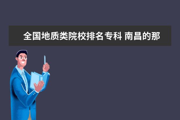 全国地质类院校排名专科 南昌的那些专科学校有地质工程专业?