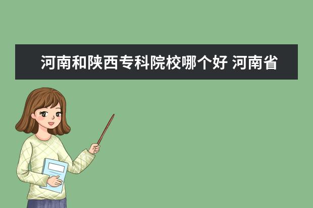 河南和陕西专科院校哪个好 河南省和陕西省相比哪个更发达