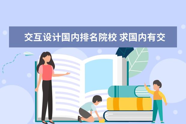 交互设计国内排名院校 求国内有交互设计研究生专业的大学,最好有在这个学...