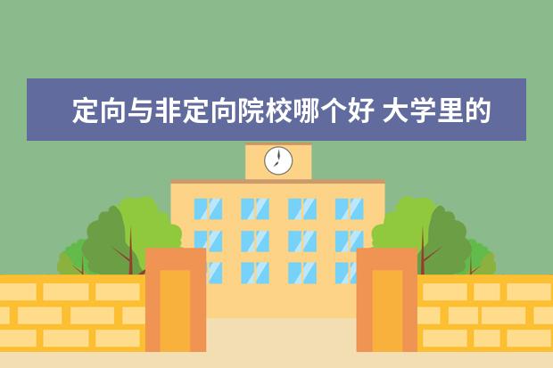 定向与非定向院校哪个好 大学里的定向生和非定向生有什么区别?谢谢