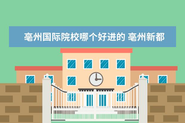 亳州国际院校哪个好进的 亳州新都国际属于哪个学区