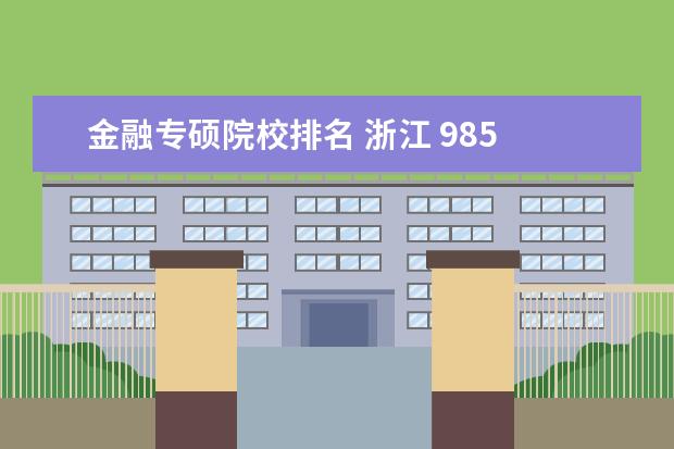 金融专硕院校排名 浙江 985 金融专硕考研难度大概排名?