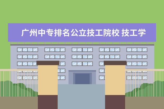 广州中专排名公立技工院校 技工学校和中等职业学校有什么区别