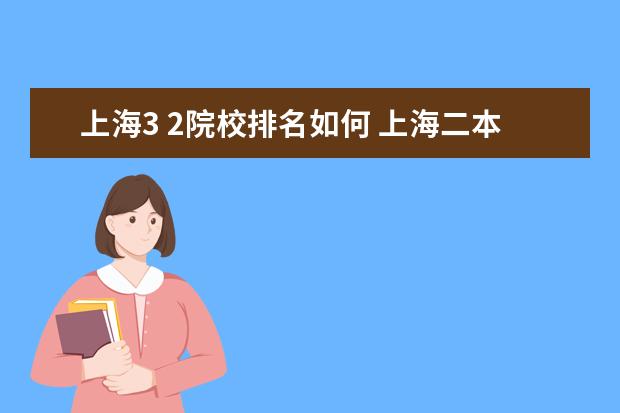 上海3 2院校排名如何 上海二本大学排名及分数线