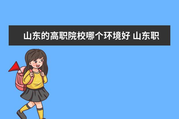 山东的高职院校哪个环境好 山东职业学校哪个好呢?