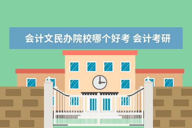 会计文民办院校哪个好考 会计考研最好考的学校