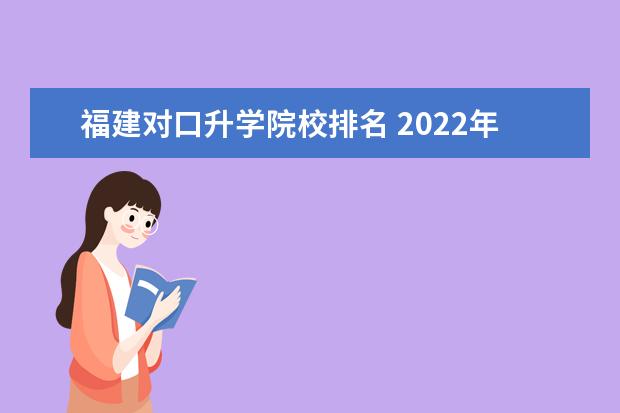 福建对口升学院校排名 2022年福建省中职生升学有哪些公费学校