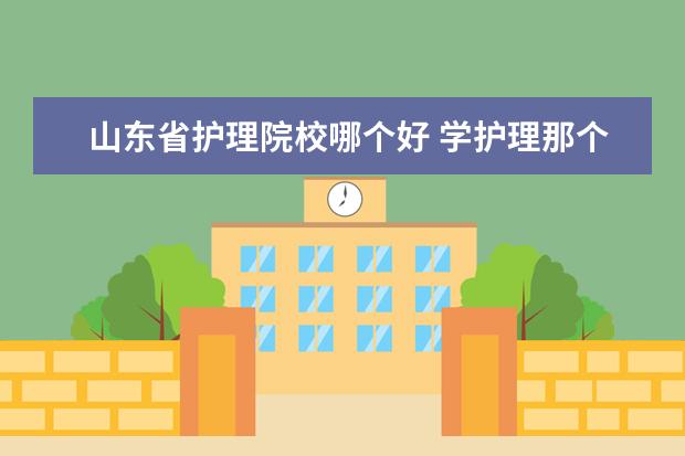 山东省护理院校哪个好 学护理那个学校好