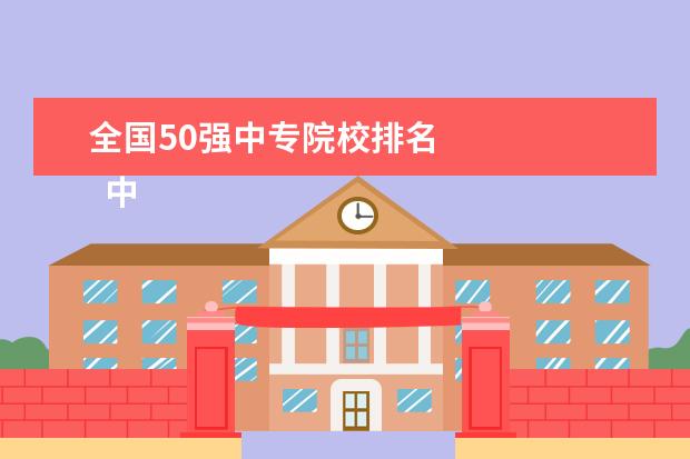 全国50强中专院校排名 
  中国最好的职业学